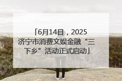 6月14日，2025济宁市消费文娱金融“三下乡”活动正式启动