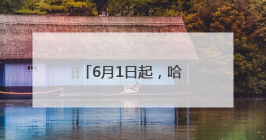 6月1日起，哈尔滨市公园绿地启动共享开放