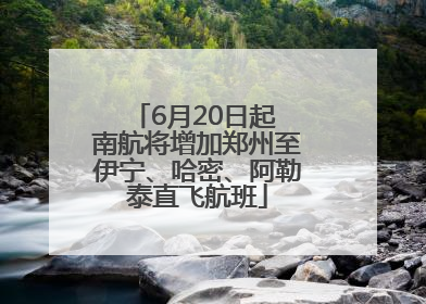 6月20日起 南航将增加郑州至伊宁、哈密、阿勒泰直飞航班