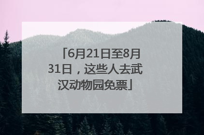 6月21日至8月31日，这些人去武汉动物园免票