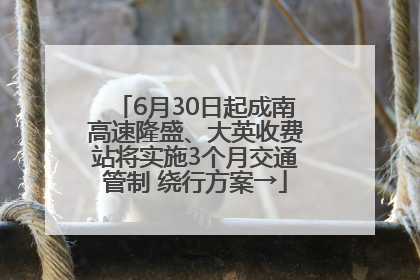 6月30日起成南高速隆盛、大英收费站将实施3个月交通管制 绕行方案→