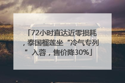 72小时直达近零损耗，泰国榴莲坐“冷气专列”入蓉，售价降30%