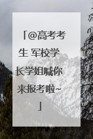@高考考生 军校学长学姐喊你来报考啦~