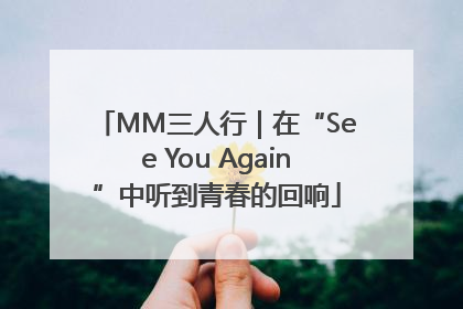 MM三人行｜在“See You Again”中听到青春的回响