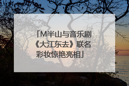 M半山与音乐剧《大江东去》联名彩妆惊艳亮相