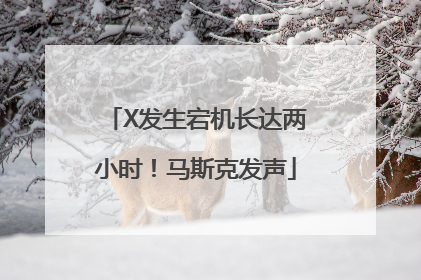 X发生宕机长达两小时！马斯克发声